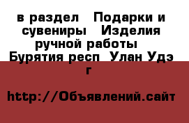  в раздел : Подарки и сувениры » Изделия ручной работы . Бурятия респ.,Улан-Удэ г.